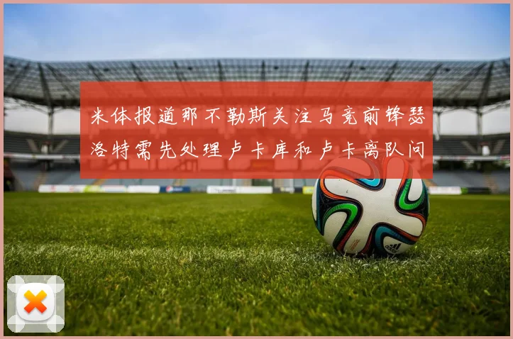 米体报道那不勒斯关注马竞前锋瑟洛特需先处理卢卡库和卢卡离队问题