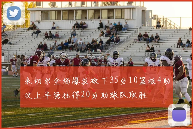 米切尔全场爆发砍下35分10篮板4助攻上半场独得20分助球队取胜