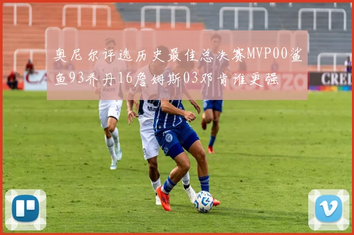 奥尼尔评选历史最佳总决赛MVP00鲨鱼93乔丹16詹姆斯03邓肯谁更强