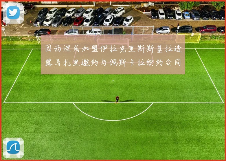 因西涅或加盟伊拉克里斯斯基拉透露马扎里邀约与佩斯卡拉续约合同